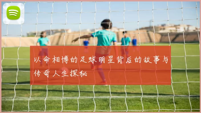 以命相博的足球明星背后的故事与传奇人生探秘