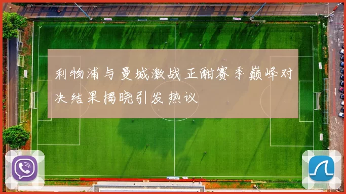 利物浦与曼城激战正酣赛季巅峰对决结果揭晓引发热议