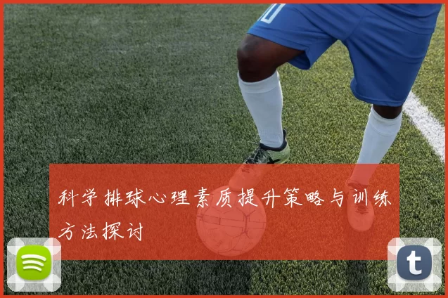 科学排球心理素质提升策略与训练方法探讨