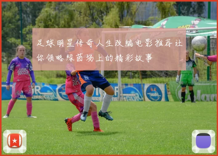 足球明星传奇人生改编电影推荐让你领略绿茵场上的精彩故事