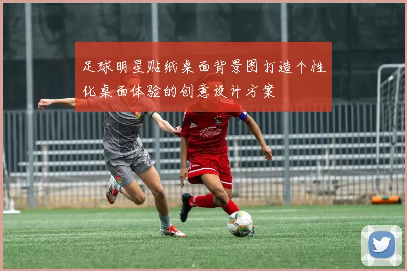 足球明星贴纸桌面背景图打造个性化桌面体验的创意设计方案