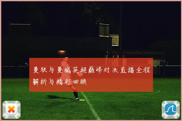 曼联与曼城英超巅峰对决直播全程解析与精彩回顾
