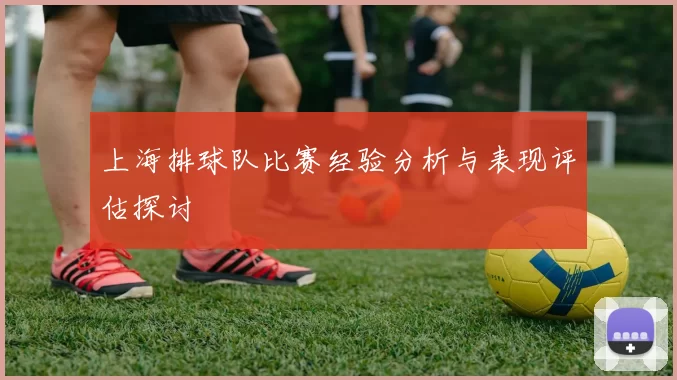 上海排球队比赛经验分析与表现评估探讨