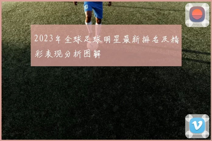 2023年全球足球明星最新排名及精彩表现分析图解