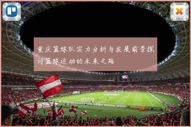 重庆篮球队实力分析与发展前景探讨篮球运动的未来之路