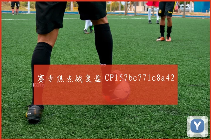 赛季焦点战复盘 CP157bc771e8a42