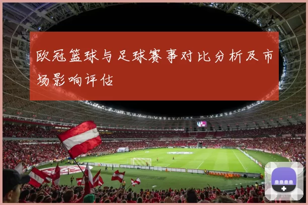 欧冠篮球与足球赛事对比分析及市场影响评估