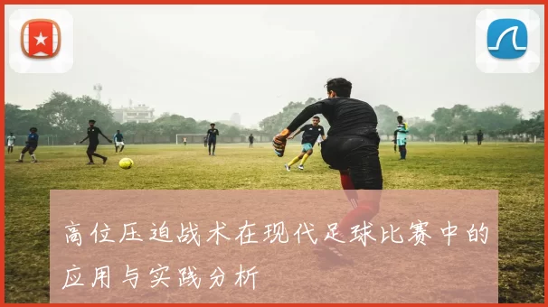 高位压迫战术在现代足球比赛中的应用与实践分析