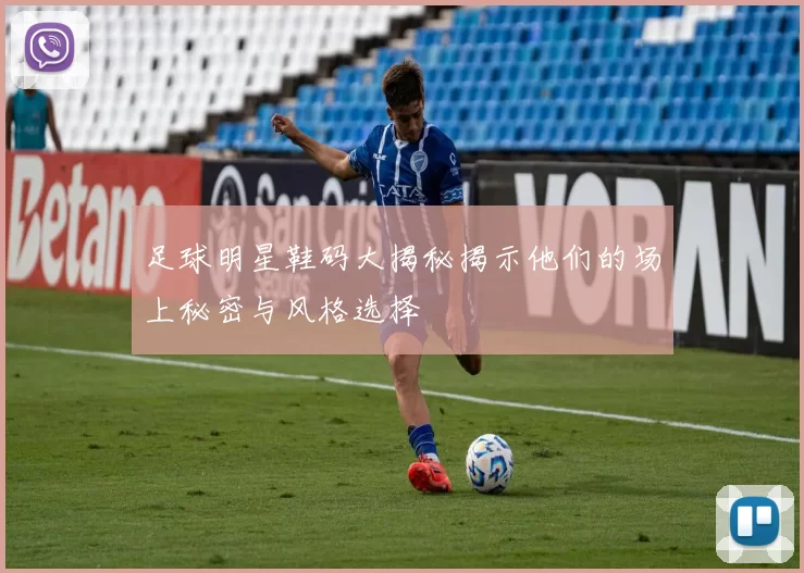 足球明星鞋码大揭秘揭示他们的场上秘密与风格选择