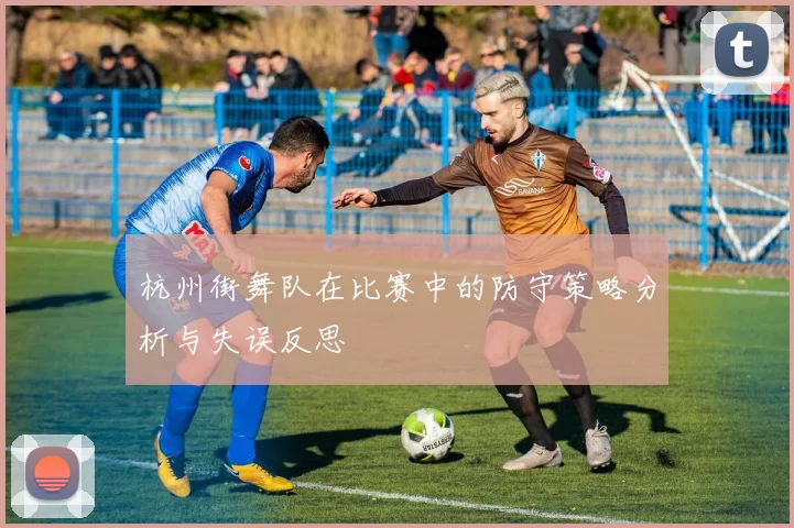 杭州街舞队在比赛中的防守策略分析与失误反思