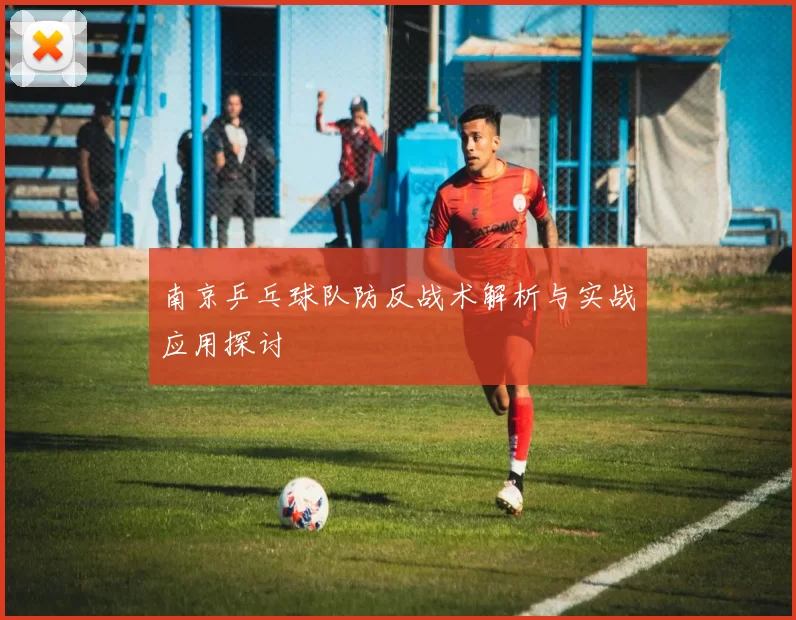 南京乒乓球队防反战术解析与实战应用探讨