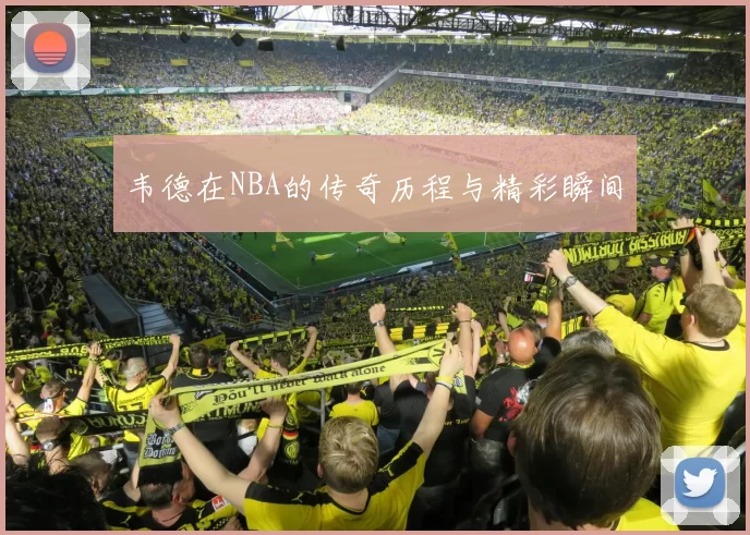 韦德在NBA的传奇历程与精彩瞬间