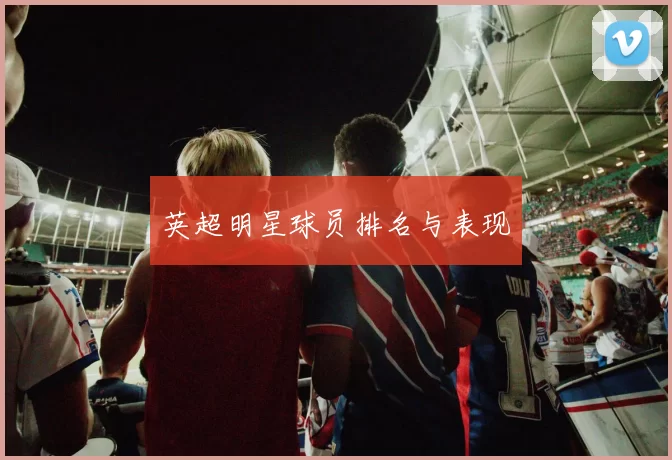 英超明星球员排名与表现