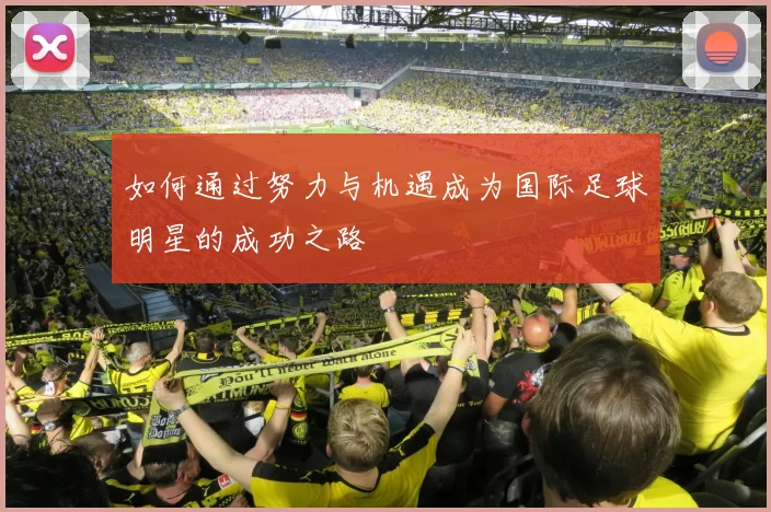 如何通过努力与机遇成为国际足球明星的成功之路