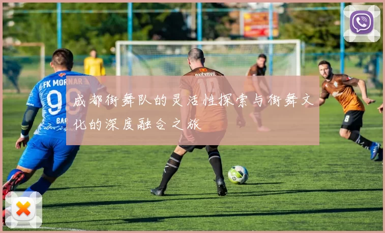 成都街舞队的灵活性探索与街舞文化的深度融合之旅