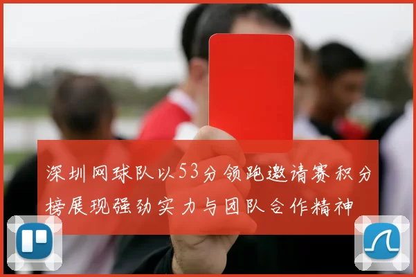 深圳网球队以53分领跑邀请赛积分榜展现强劲实力与团队合作精神