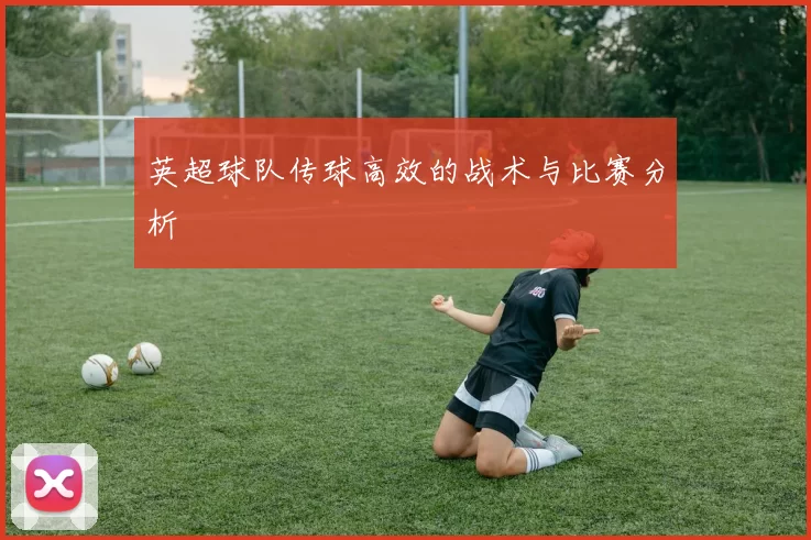 英超球队传球高效的战术与比赛分析