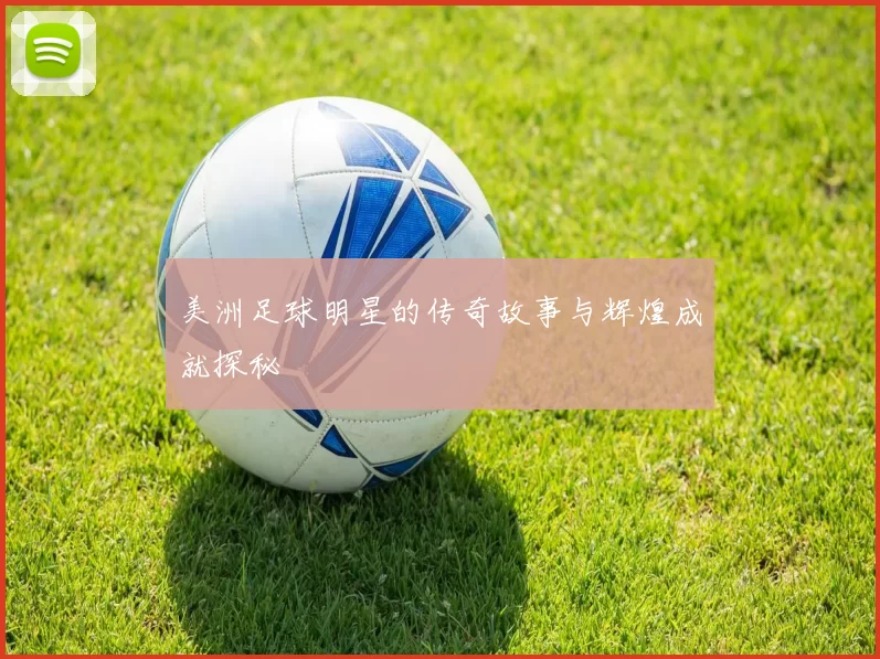 美洲足球明星的传奇故事与辉煌成就探秘
