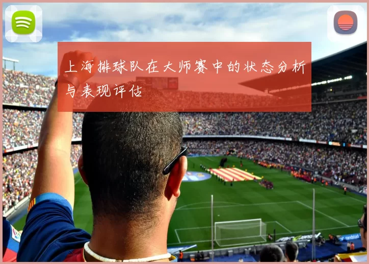 上海排球队在大师赛中的状态分析与表现评估