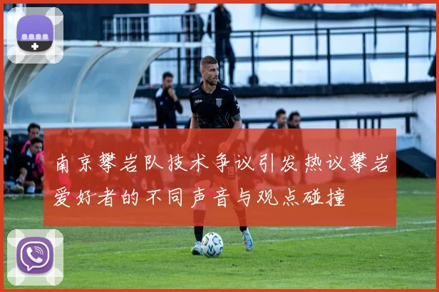 南京攀岩队技术争议引发热议攀岩爱好者的不同声音与观点碰撞