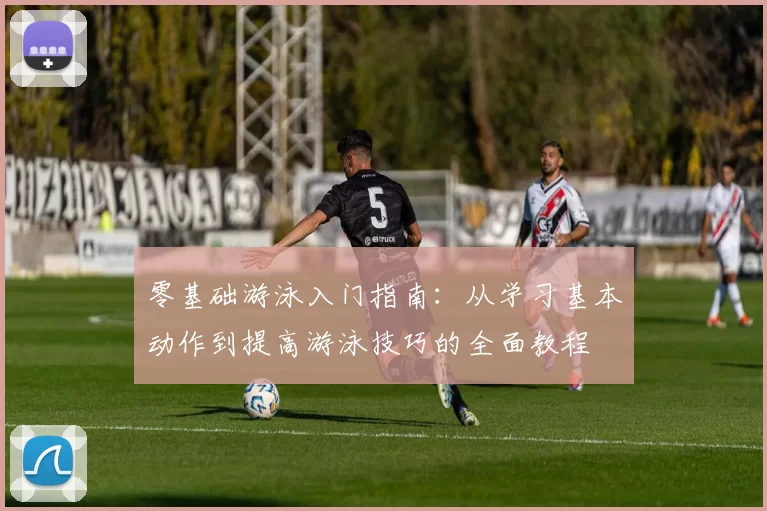 零基础游泳入门指南：从学习基本动作到提高游泳技巧的全面教程