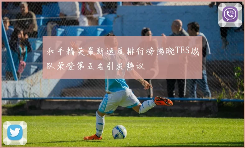 和平精英最新速度排行榜揭晓TES战队荣登第五名引发热议