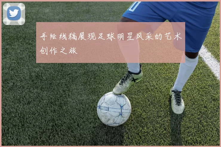 手绘线稿展现足球明星风采的艺术创作之旅