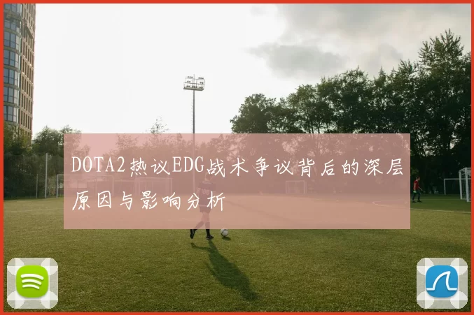 DOTA2热议EDG战术争议背后的深层原因与影响分析