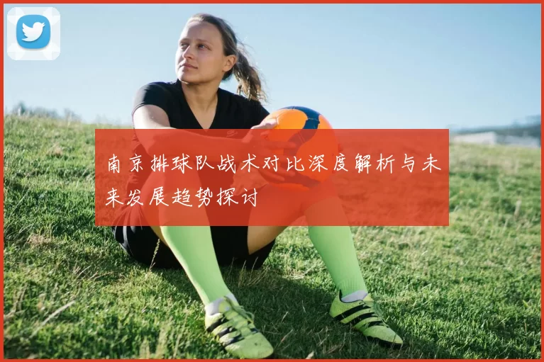 南京排球队战术对比深度解析与未来发展趋势探讨