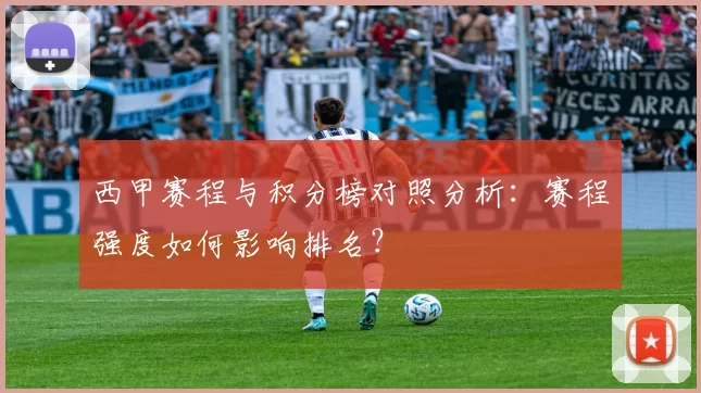 西甲赛程与积分榜对照分析：赛程强度如何影响排名？