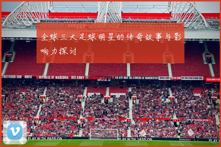 全球三大足球明星的传奇故事与影响力探讨