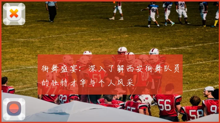 街舞盛宴：深入了解西安街舞队员的独特才华与个人风采