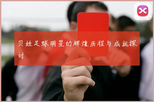 贝姓足球明星的辉煌历程与成就探讨