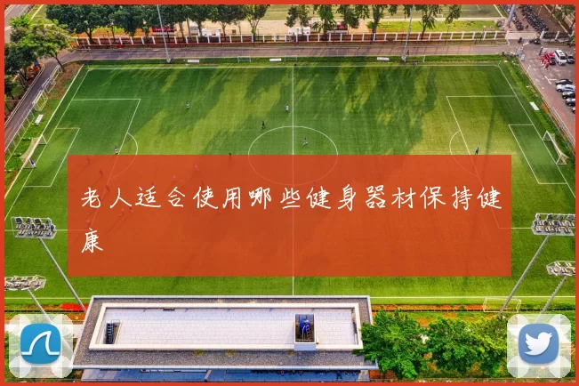 老人适合使用哪些健身器材保持健康