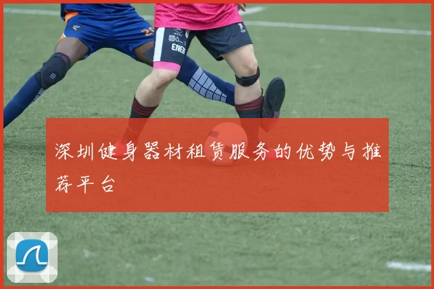 深圳健身器材租赁服务的优势与推荐平台