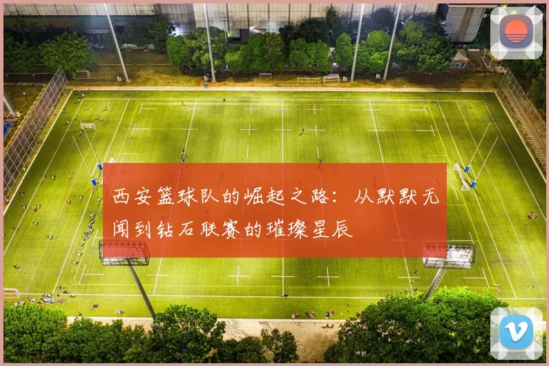 西安篮球队的崛起之路：从默默无闻到钻石联赛的璀璨星辰
