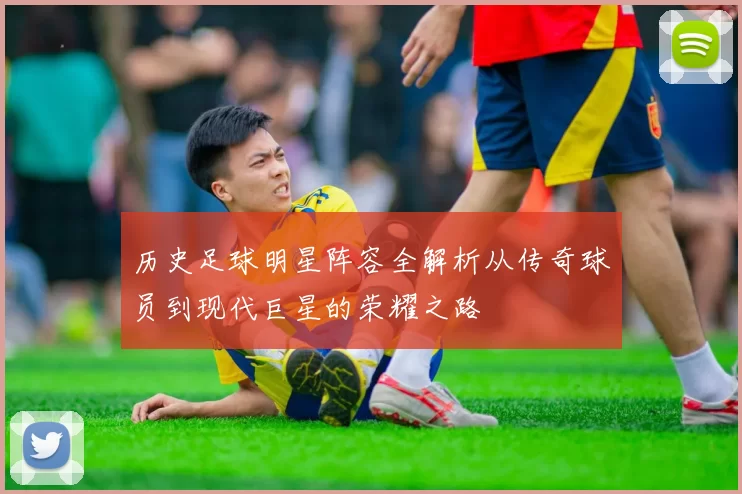 历史足球明星阵容全解析从传奇球员到现代巨星的荣耀之路