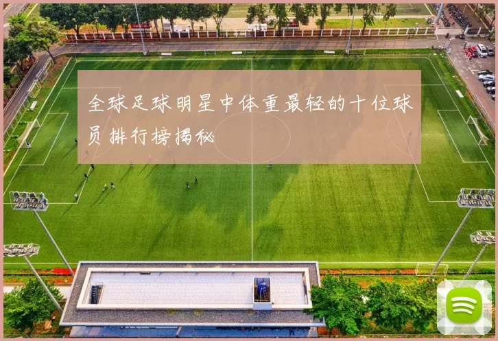 全球足球明星中体重最轻的十位球员排行榜揭秘