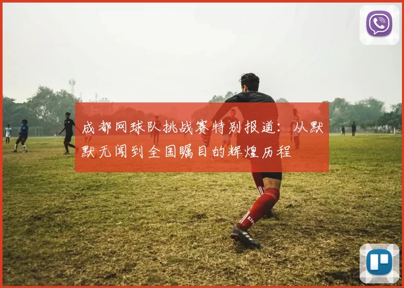 成都网球队挑战赛特别报道：从默默无闻到全国瞩目的辉煌历程