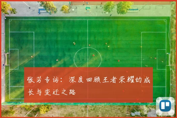 张芳专访：深度回顾王者荣耀的成长与变迁之路