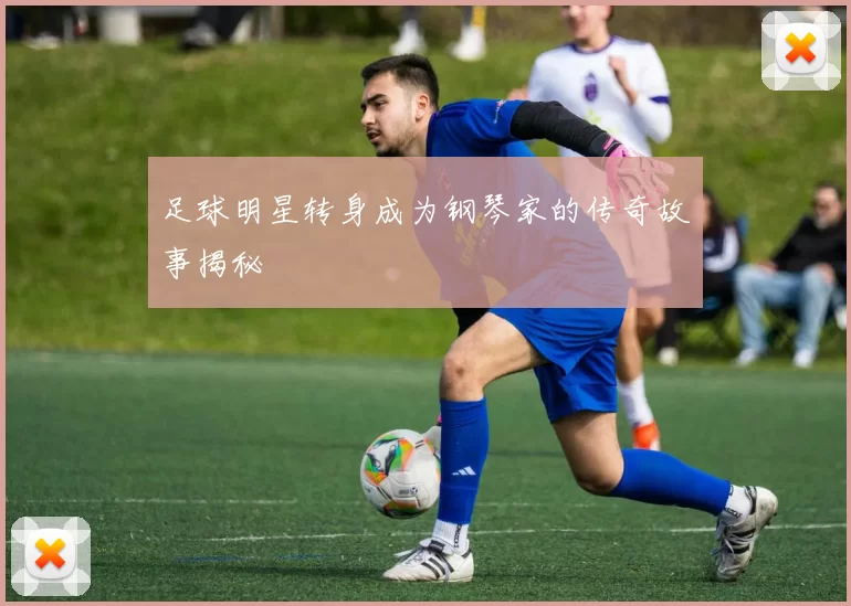 足球明星转身成为钢琴家的传奇故事揭秘