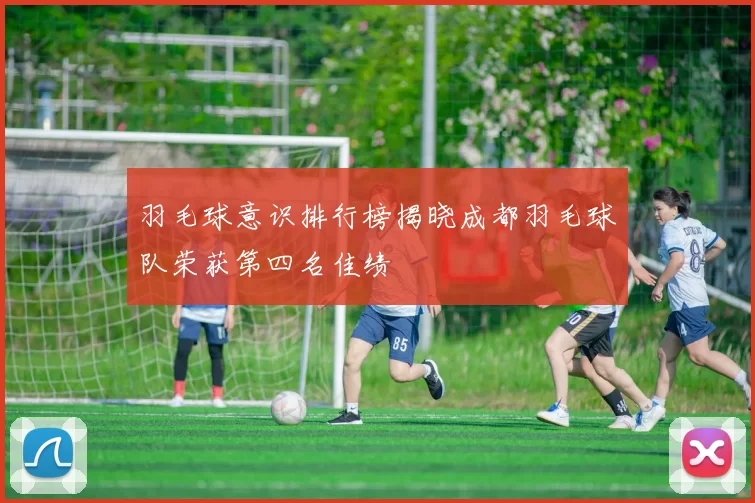 羽毛球意识排行榜揭晓成都羽毛球队荣获第四名佳绩