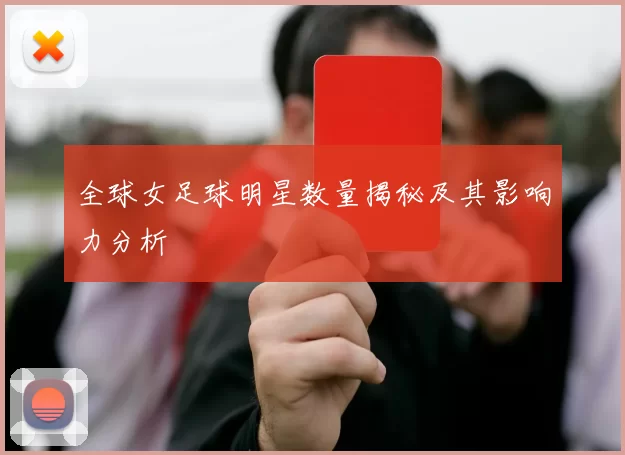 全球女足球明星数量揭秘及其影响力分析