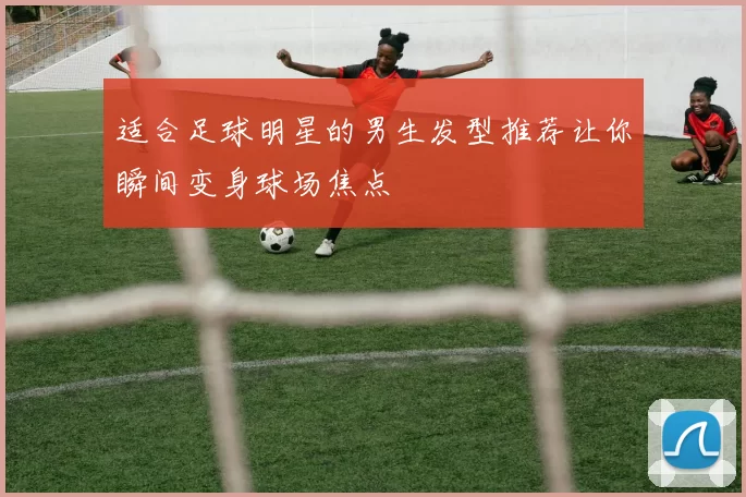 适合足球明星的男生发型推荐让你瞬间变身球场焦点