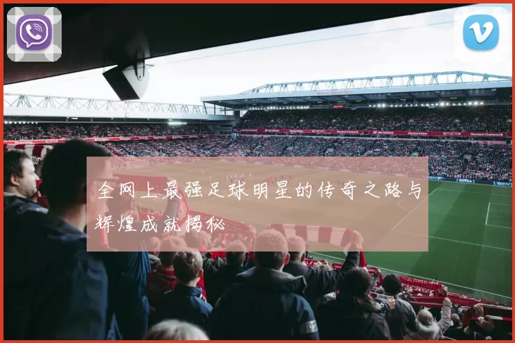 全网上最强足球明星的传奇之路与辉煌成就揭秘