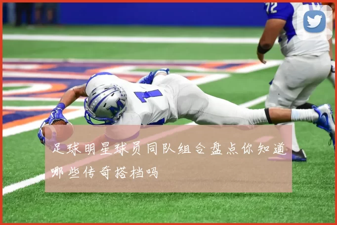 足球明星球员同队组合盘点你知道哪些传奇搭档吗