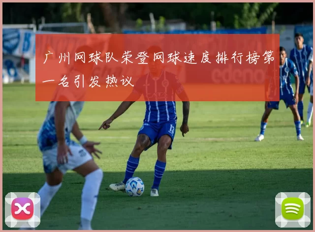 广州网球队荣登网球速度排行榜第一名引发热议