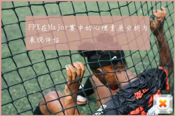 FPX在Major赛中的心理素质分析与表现评估