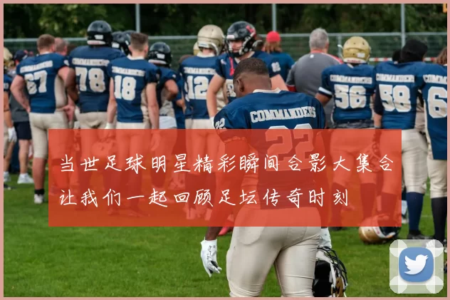 当世足球明星精彩瞬间合影大集合让我们一起回顾足坛传奇时刻