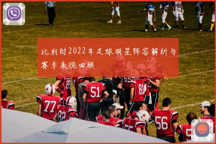 比利时2022年足球明星阵容解析与赛季表现回顾